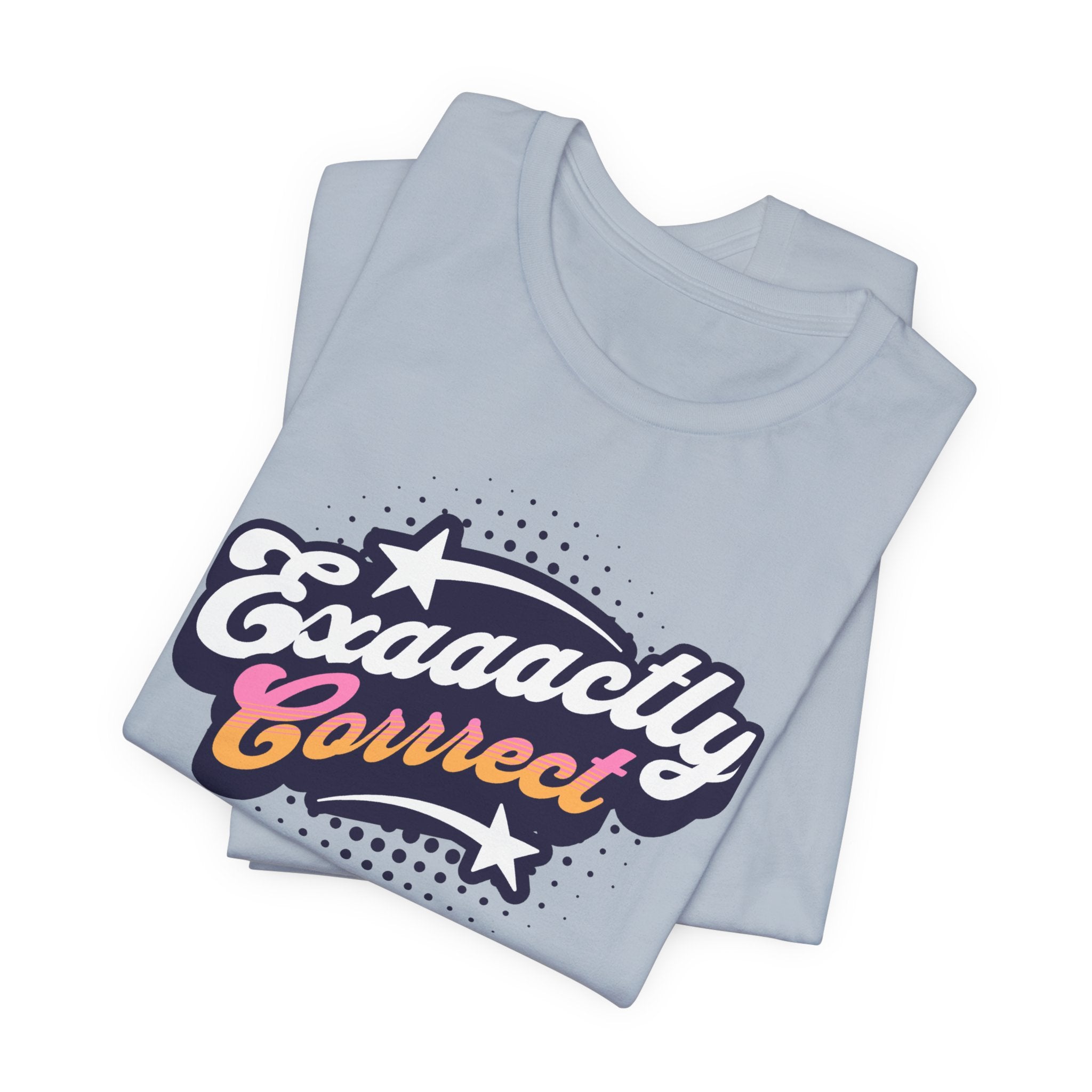 "Exaaactly Corrrect" - Unisex Tee