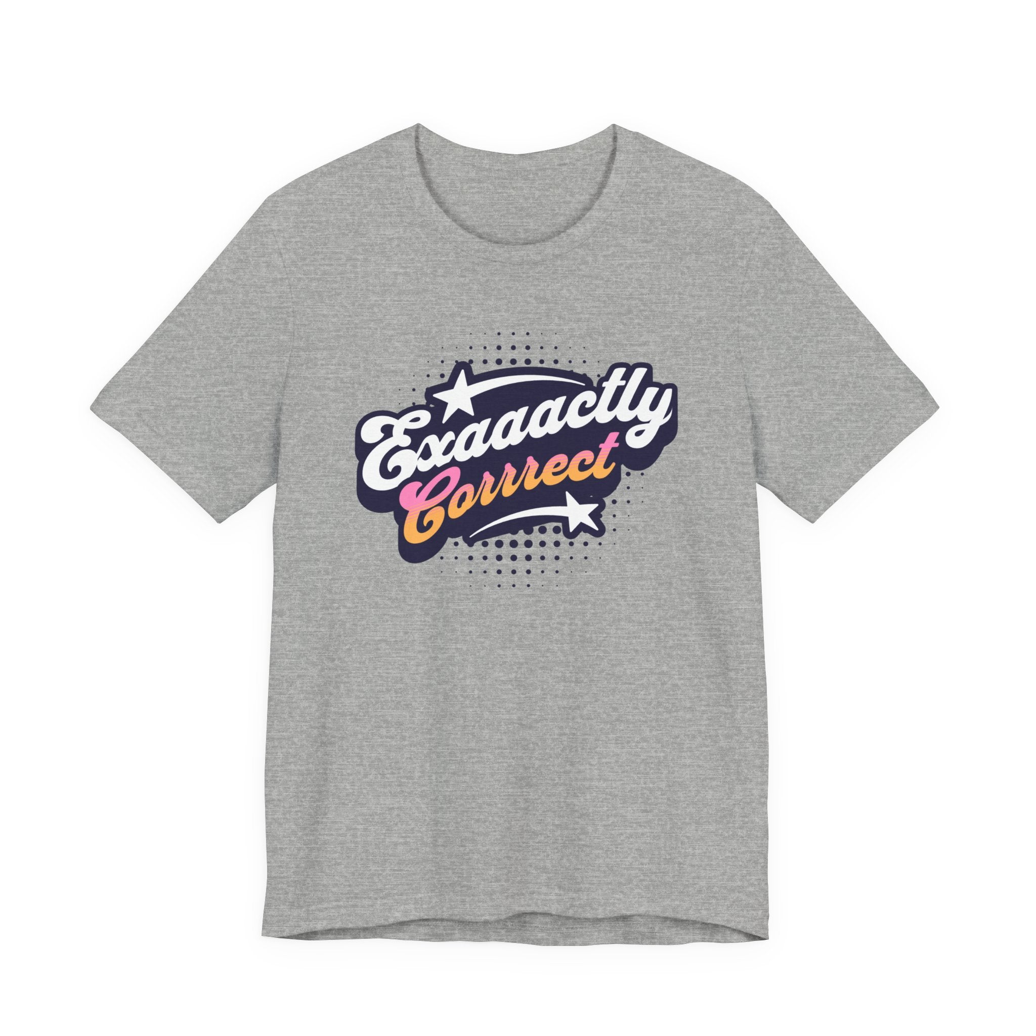 "Exaaactly Corrrect" - Unisex Tee