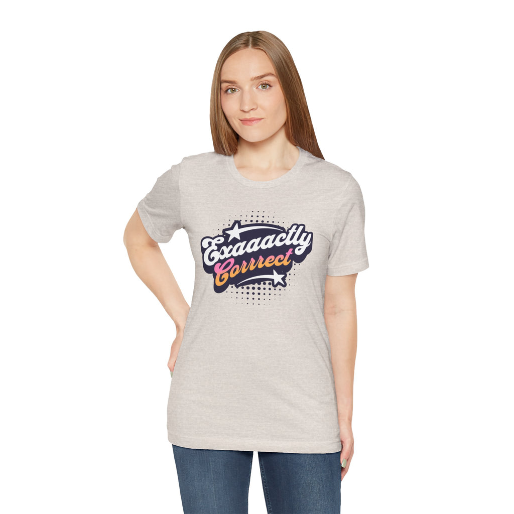 "Exaaactly Corrrect" - Unisex Tee