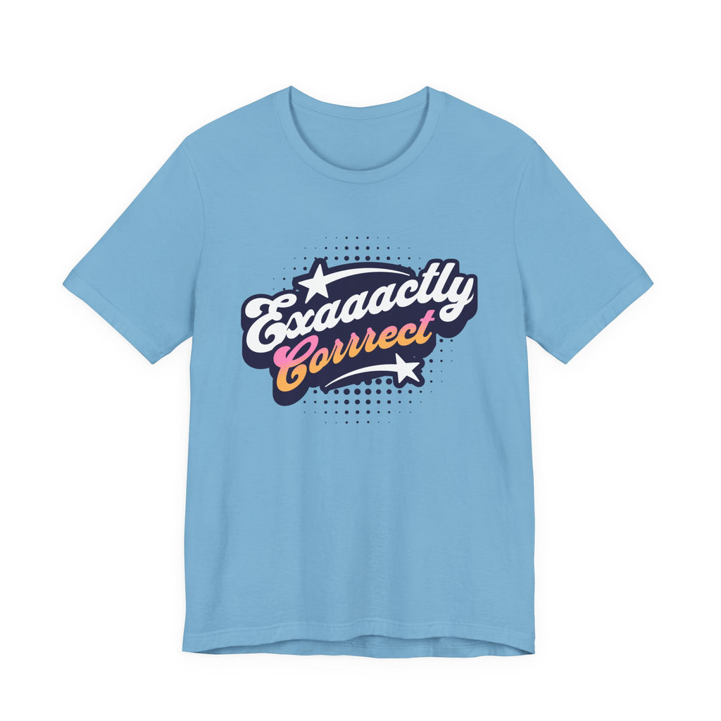 "Exaaactly Corrrect" - Unisex Tee