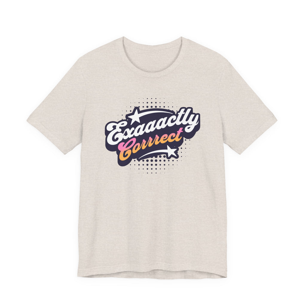 "Exaaactly Corrrect" - Unisex Tee